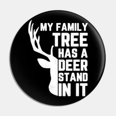 a black and white button that says, my family tree has a deer stand in it