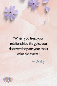 some purple flowers on a pink background with the quote, when you treat your relationships like gold, you discovery they are your most valuable