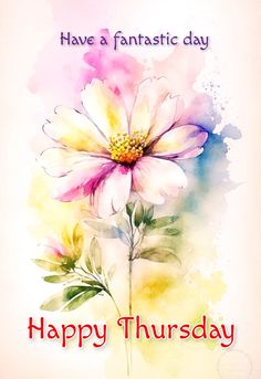 a watercolor painting of a flower with the words have a fantastic day happy thursday