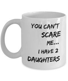 a white coffee mug with the words you can't scare me i have 2 daughters