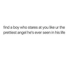 an image with the words i find a boy who stares at you like the prettiest angel he's ever seen in his life