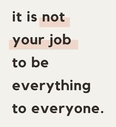 a quote that says it is not your job to be everything to everyone