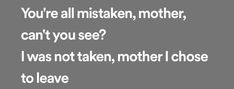 the words are written in white on a gray background, which reads you're all mistaken mother, can't you see? i was not taken, mother i chose to leave