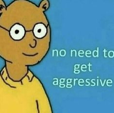 an image of a cartoon bear saying no need to get aggressive