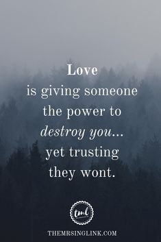 the words love is giving someone the power to destroy you yet trusting they won't