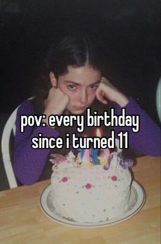 a woman sitting in front of a birthday cake with the words pov every birthday since i turned 11