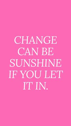 a pink background with the words change can be sunshine if you let it's in