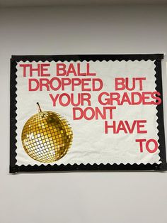 a sign that says the ball dropped but your grade don't have to