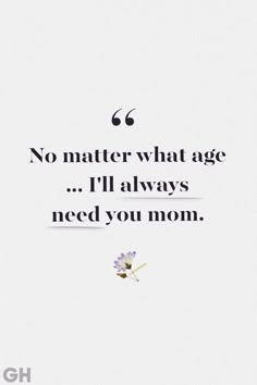 a quote that reads, no matter what age i'll always need you mom