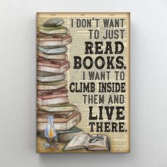 a book is stacked on top of each other and reads i don't want to just read books i want to climb inside them and live there