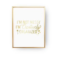 i'm not messy i'm creatively organized printable poster in gold and white