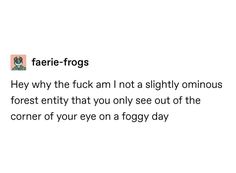 an image of a text that reads, faerie - frogs hey why the fock am not a slightly omnous forest entry that you only see out of the corner of your eye on foggy day