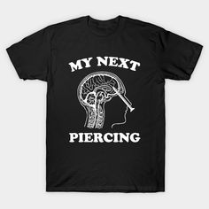 a black t - shirt that says, my next piercing