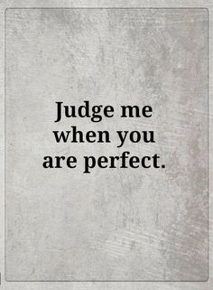 the words judge me when you are perfect