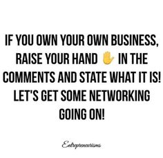 a quote that says, if you own your own business raise your hand in the comments and state what it is let's get some networking going on