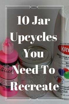 jars and bottles with the words 10 jar upcycles you need to recycle