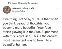 a tweet that reads, one thing i stand by 100 % is that when you think beautiful thoughts, you become more beautiful your face starts glowing like the sun experiment with this