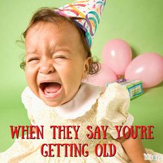 a baby with a birthday hat on and the caption says, when they say you're getting old