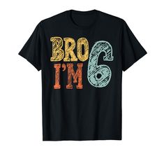 a black t - shirt with the words bro i'm 6 on it