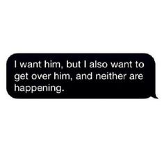 a text message that reads, i want him but i also want to get over him and