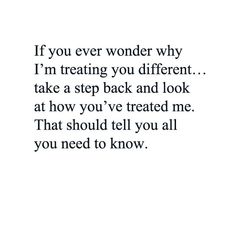 an image with the words if you ever wonder why i'm treating you different take a step back and look at how you've treated me