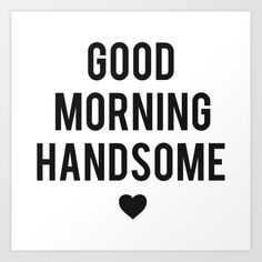 a black and white poster with the words'good morning handsome'in bold font