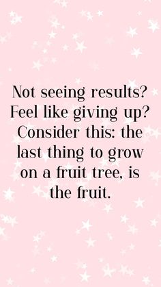 a pink background with white stars and the words not seeing results? feel like giving up consider this, the last thing to grow on a fruit tree is the fruit