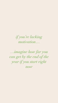 a green and white photo with the words, if you're lacking motivation imagine how far you can get by the end of the year if you start right now