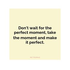 a quote that says don't wait for the perfect moment, take the moment and make