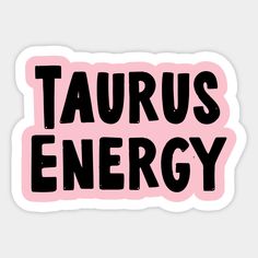 taurus energy sticker with the words taurus energy in black on a pink background