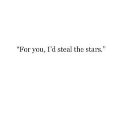 the quote for you, i'd steal the stars