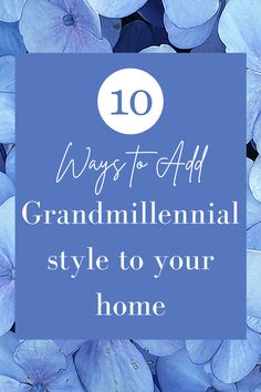 blue flowers with the words 10 ways to add grandmother's style to your home