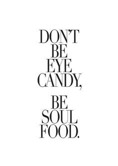 the words don't be eye candy, be soul food in black and white