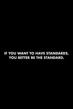 a black and white photo with the words if you want to have standards, you better be the standard