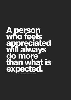 a person who feels appreciates will always do more than what is expected