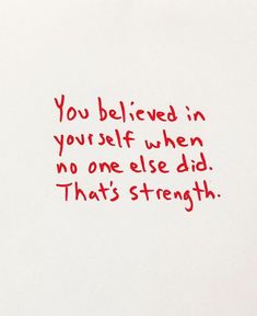 a piece of paper with red writing on it that says, you belived in yourself when no one else did that's strength