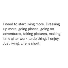 the words are written in black and white on a white background that says i need to start living more dressing up more, going places, going on adventures taking pictures, making time