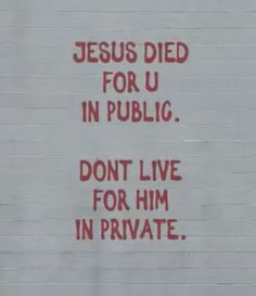 graffiti on the side of a building that says jesus died for u in public don't live for him in private