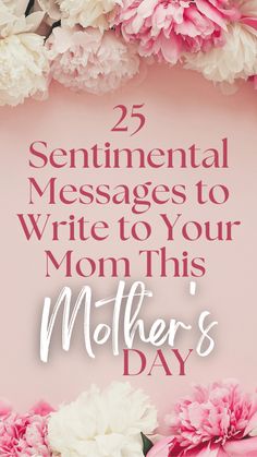 flowers with the words, 25 sentimental messages to write to your mom this mother's day