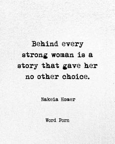 a black and white photo with the words behind every strong woman is a story that gave her no other choice