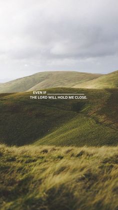 a grassy hill with the words even if the lord will hold me close on it