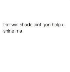 the words are written in black and white on a white background that says, i've thrown shade antt go help u shine ma