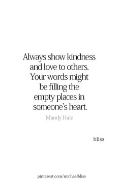 a quote that says always show kindness and love to others, your words night be filing the empty places in someone's heart