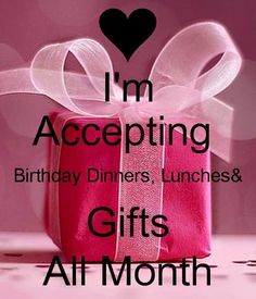 i'm accepting birthday dinners, lunches & gifts all month