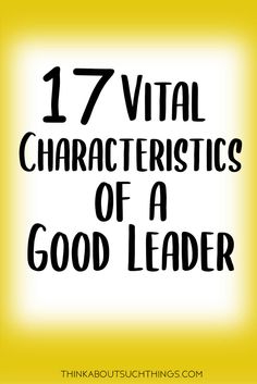 the words 17 vital characteristics of a good leader on a yellow background with black lettering