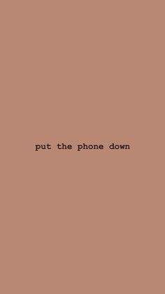 the words put the phone down on a brown background