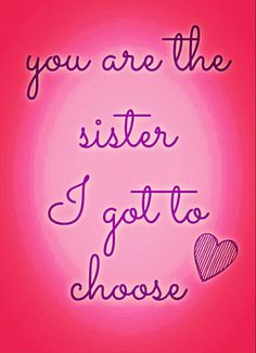 a pink background with the words you are the sister i got to choose on it