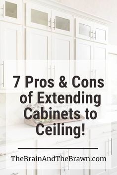 white cabinets with the words 7 pros and cons of extending cabinets to ceiling