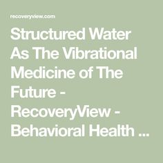 Structured Water As The Vibrational Medicine of The Future - RecoveryView - Behavioral Health Community Water Healing, Scalar Energy, Masaru Emoto, Vibrational Medicine, Website Structure, Structured Water, Healing Waters, Water Molecule, Energy Technology