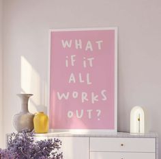 a pink poster with the words what if it all works out? next to a white dresser